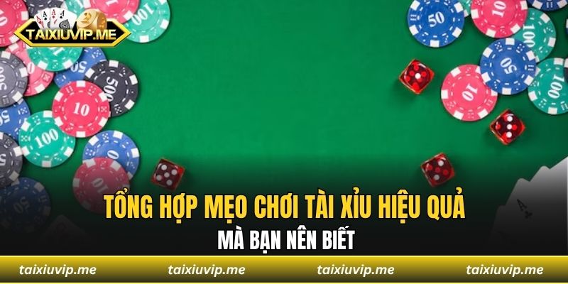 Tổng hợp mẹo chơi tài xỉu hiệu quả mà bạn nên biết