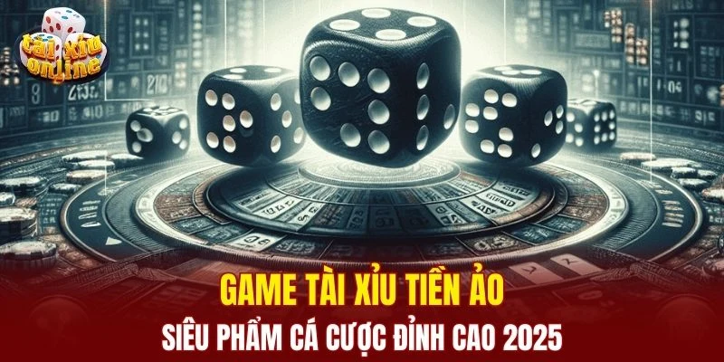Game Tài Xỉu Tiền Ảo - Siêu Phẩm Cá Cược Đỉnh Cao 2025