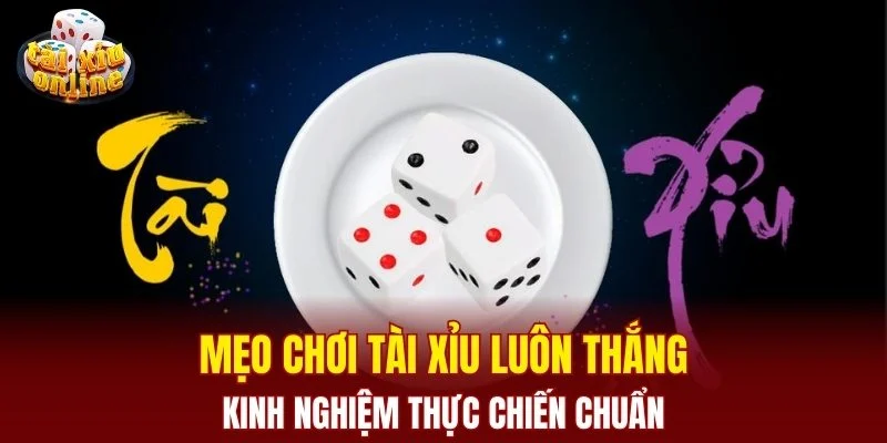 Mẹo chơi tài xỉu luôn thắng - kinh nghiệm thực chiến chuẩn