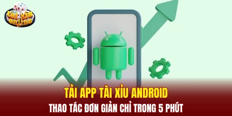 Tải App Tài Xỉu Android - Thao Tác Đơn Giản Chỉ Trong 5 Phút