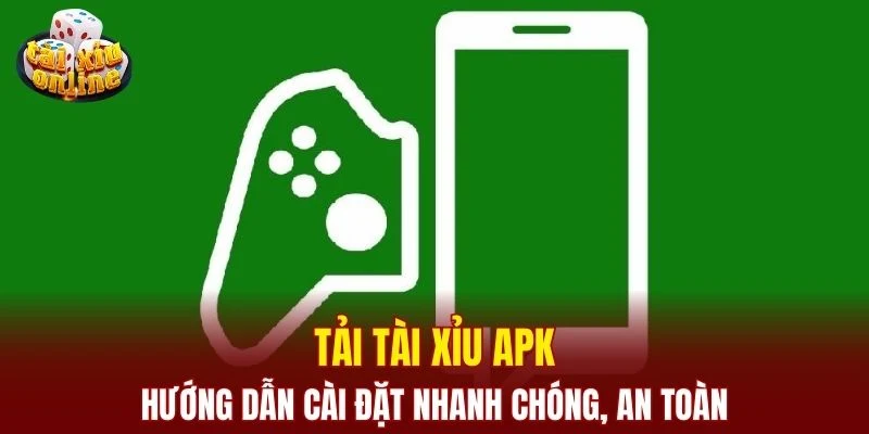 Tải Tài Xỉu Apk – Hướng Dẫn Cài Đặt Nhanh Chóng, An Toàn